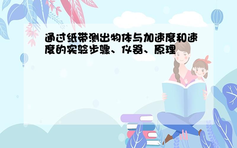 通过纸带测出物体与加速度和速度的实验步骤、仪器、原理