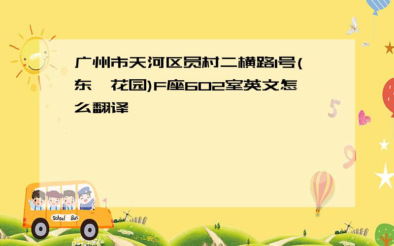 广州市天河区员村二横路1号(东璟花园)F座602室英文怎么翻译