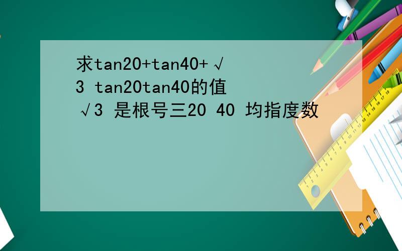 求tan20+tan40+√3 tan20tan40的值√3 是根号三20 40 均指度数