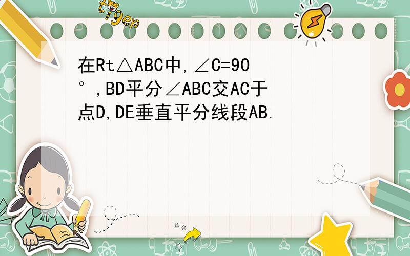 在Rt△ABC中,∠C=90°,BD平分∠ABC交AC于点D,DE垂直平分线段AB.