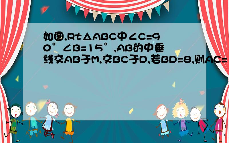 如图,Rt△ABC中∠C=90°∠B=15°,AB的中垂线交AB于M,交BC于D,若BD=8,则AC=