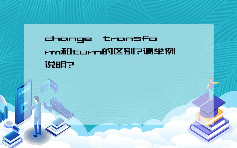 change,transform和turn的区别?请举例说明?