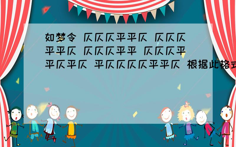 如梦令 仄仄仄平平仄 仄仄仄平平仄 仄仄仄平平 仄仄仄平平仄平仄 平仄仄仄仄平平仄 根据此格式填词