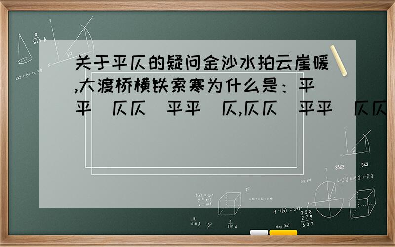 关于平仄的疑问金沙水拍云崖暖,大渡桥横铁索寒为什么是：平平｜仄仄｜平平｜仄,仄仄｜平平｜仄仄｜平?拍不是第一声么?为什么是仄不要长篇复制