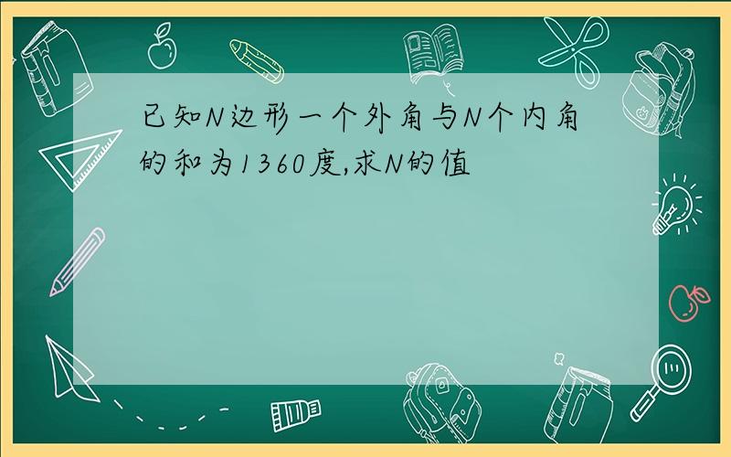 已知N边形一个外角与N个内角的和为1360度,求N的值