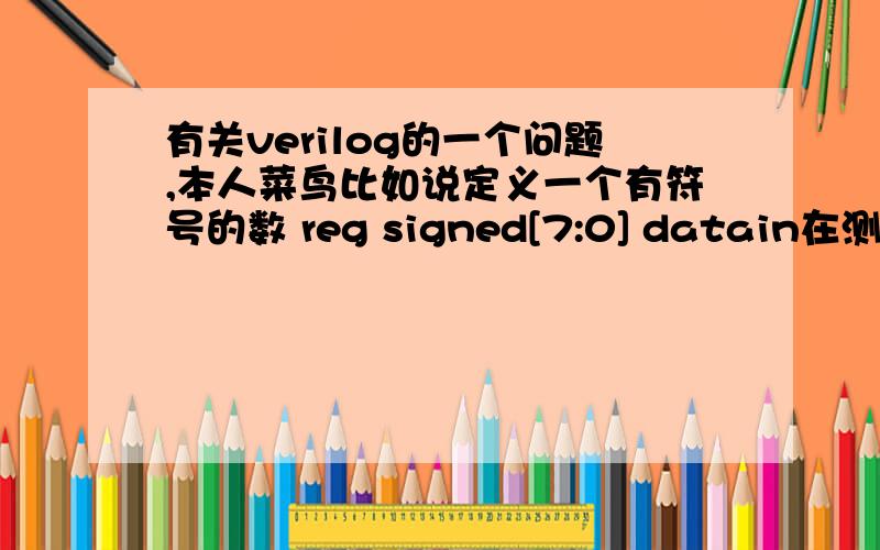 有关verilog的一个问题,本人菜鸟比如说定义一个有符号的数 reg signed[7:0] datain在测试文件文件中 有如下#10 datain=$random%255表示延迟10时刻:产生-255到255的伪随机数（前面有repeat语句代表每10时刻