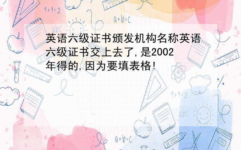 英语六级证书颁发机构名称英语六级证书交上去了,是2002年得的,因为要填表格!