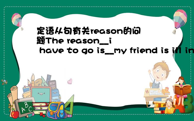 定语从句有关reason的问题The reason__i have to go is__my friend is ill in bed.第一空填why ,第二空填that以此类推it was __he didnt agree with us that made us angry.这个空可不可以填why?