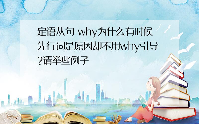 定语从句 why为什么有时候先行词是原因却不用why引导?请举些例子