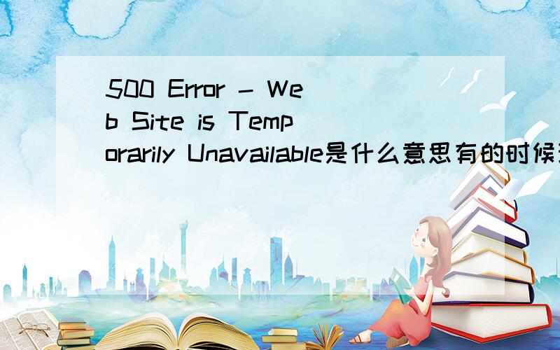 500 Error - Web Site is Temporarily Unavailable是什么意思有的时候玩奥比岛就出现500 Error - Web Site is Temporarily UnavailableThe server is temporarily unable to service your request due to maintenance downtime or capacity problems.Pl