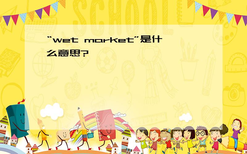 “wet market”是什么意思?