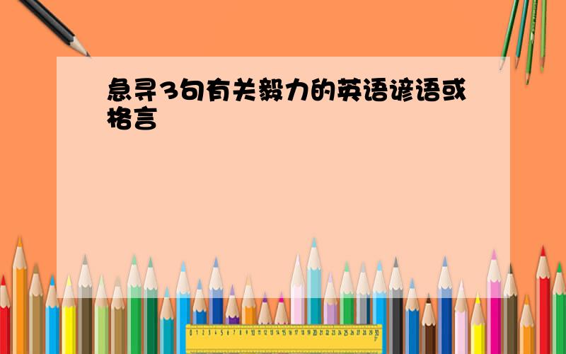 急寻3句有关毅力的英语谚语或格言