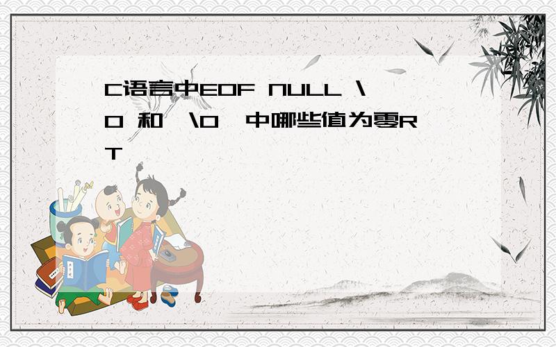 C语言中EOF NULL \0 和'\0'中哪些值为零RT