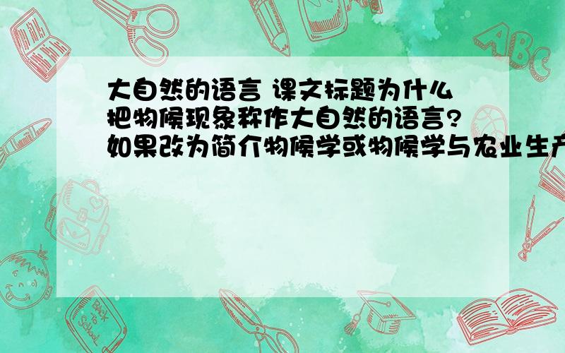 大自然的语言 课文标题为什么把物候现象称作大自然的语言?如果改为简介物候学或物候学与农业生产,有什么不同?上帝啊,有人知道么?