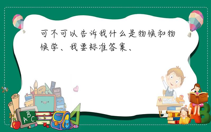 可不可以告诉我什么是物候和物候学、我要标准答案、