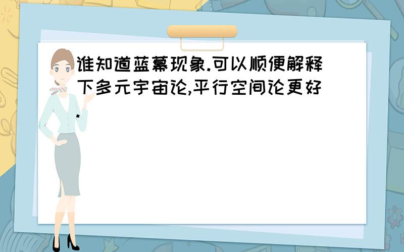 谁知道蓝幕现象.可以顺便解释下多元宇宙论,平行空间论更好.