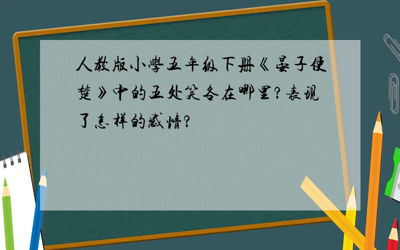 人教版小学五年级下册《晏子使楚》中的五处笑各在哪里?表现了怎样的感情?