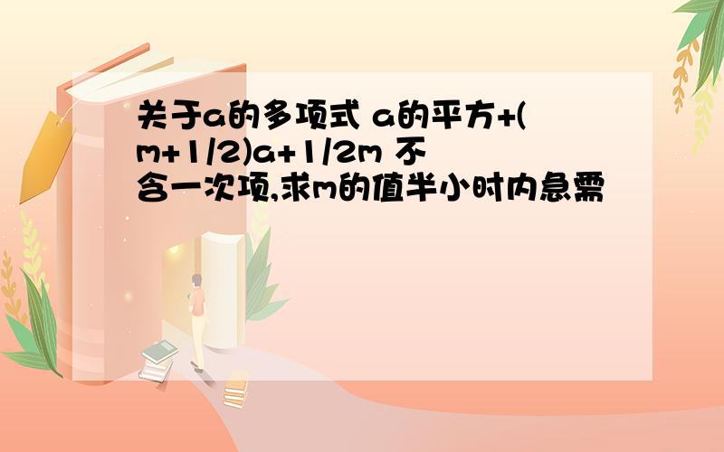 关于a的多项式 a的平方+(m+1/2)a+1/2m 不含一次项,求m的值半小时内急需