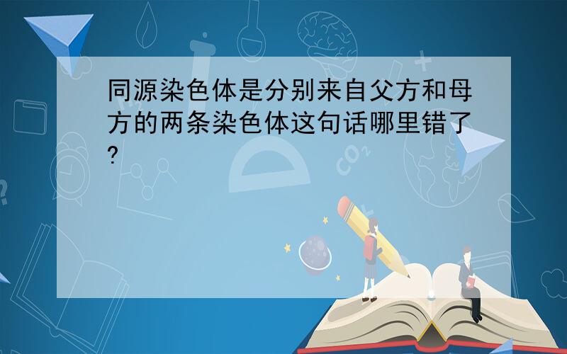 同源染色体是分别来自父方和母方的两条染色体这句话哪里错了?