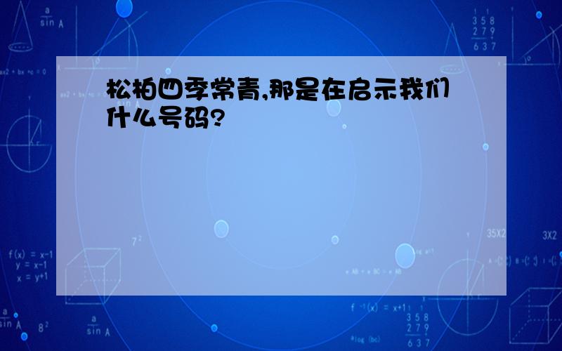 松柏四季常青,那是在启示我们什么号码?