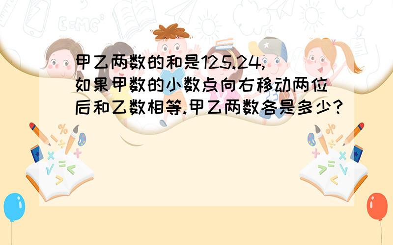 甲乙两数的和是125.24,如果甲数的小数点向右移动两位后和乙数相等.甲乙两数各是多少?