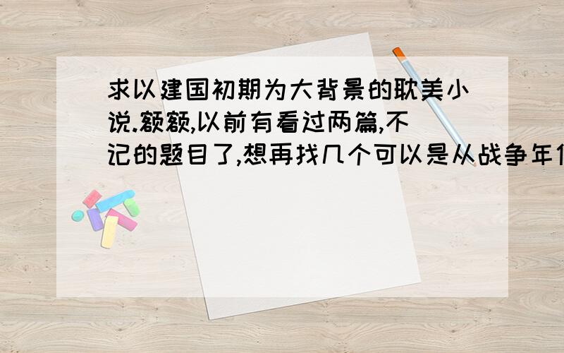 求以建国初期为大背景的耽美小说.额额,以前有看过两篇,不记的题目了,想再找几个可以是从战争年代到建国初期再到什么大跃进啊文化大革命啊改革开放啊什么的.