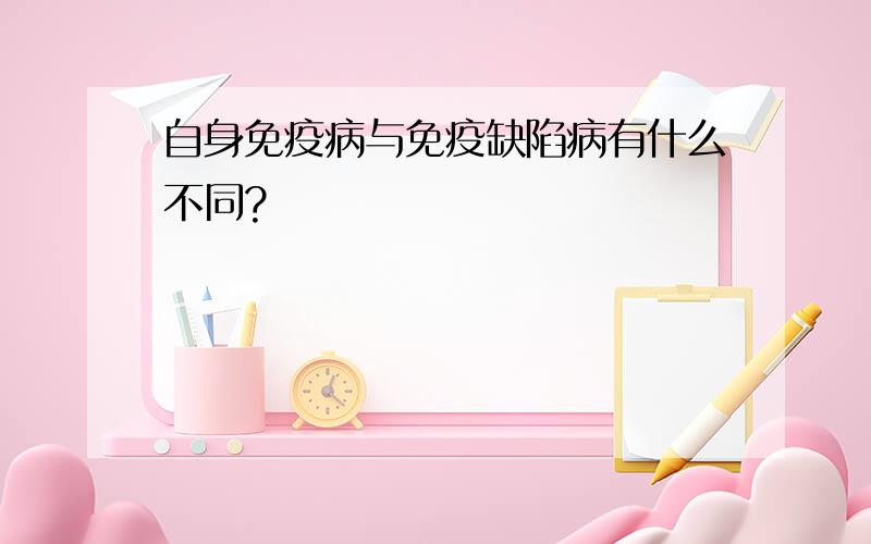 自身免疫病与免疫缺陷病有什么不同?