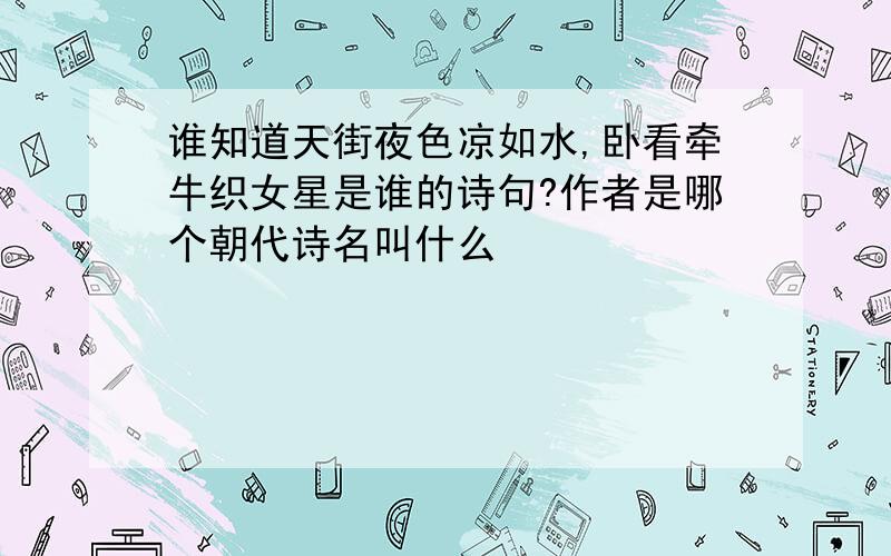 谁知道天街夜色凉如水,卧看牵牛织女星是谁的诗句?作者是哪个朝代诗名叫什么