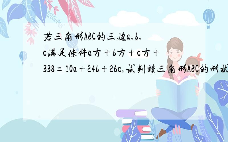 若三角形ABC的三边a,b,c满足条件a方+b方+c方+338=10a+24b+26c,试判读三角形ABC的形状