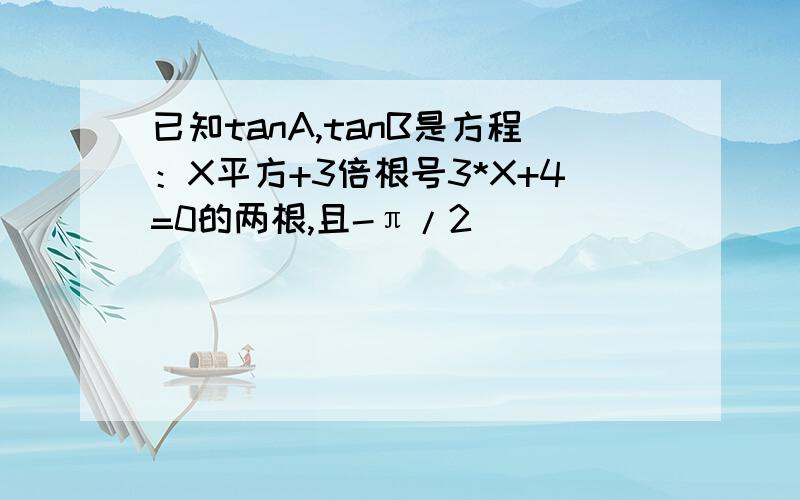 已知tanA,tanB是方程：X平方+3倍根号3*X+4=0的两根,且-π/2