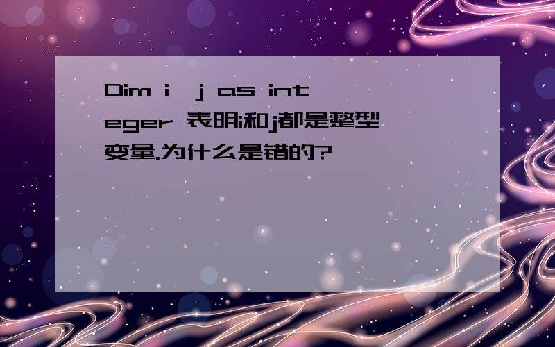 Dim i,j as integer 表明i和j都是整型变量.为什么是错的?