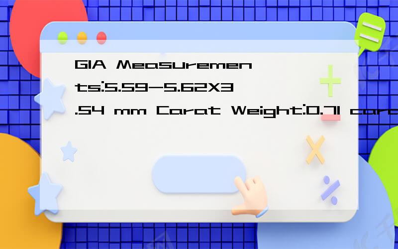 GIA Measurements:5.59-5.62X3.54 mm Carat Weight:0.71 carat Color Grade:F Clarity Grade:VS2 Cut:VeGIA Measurements:5.59-5.62X3.54 mmCarat Weight:0.71 caratColor Grade:FClarity Grade:VS2Cut:Very GoodTD:63.2%TS:58%Crown Angle:37.5°Crown Height:46.0%Pav