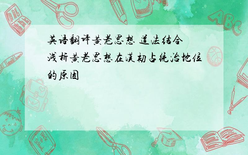 英语翻译黄老思想 道法结合 浅析黄老思想在汉初占统治地位的原因