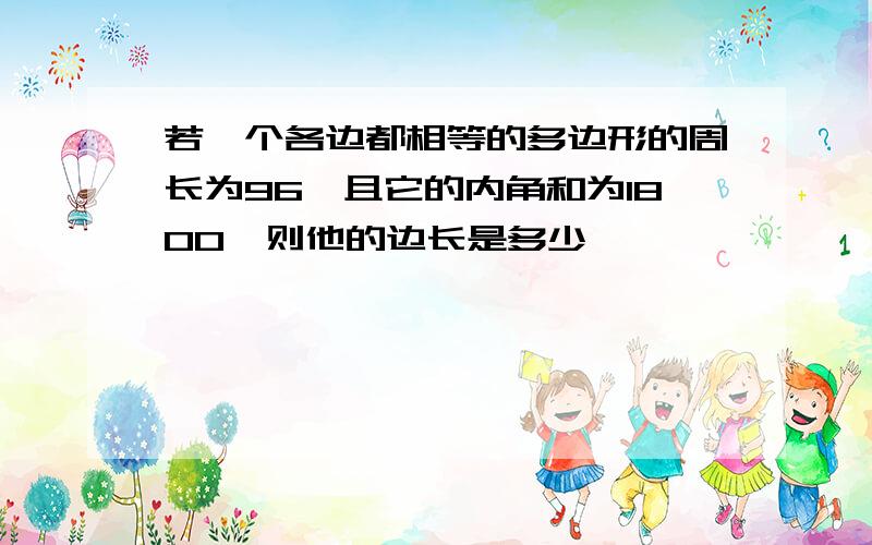 若一个各边都相等的多边形的周长为96,且它的内角和为1800,则他的边长是多少