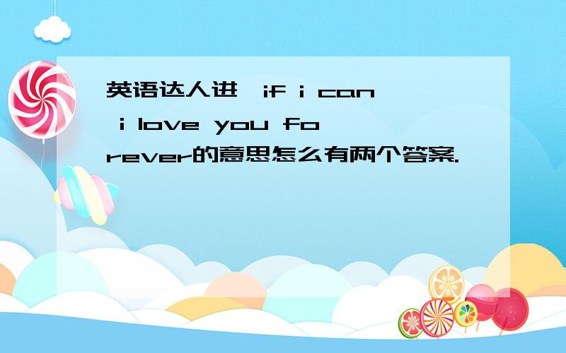 英语达人进,if i can i love you forever的意思怎么有两个答案.