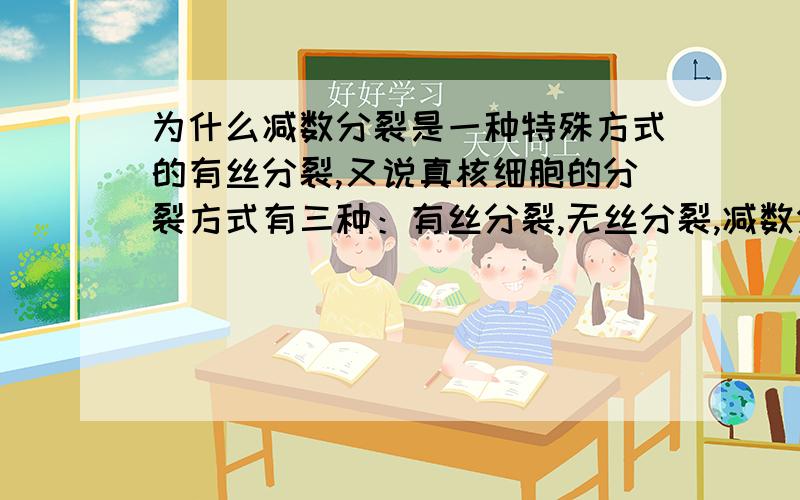 为什么减数分裂是一种特殊方式的有丝分裂,又说真核细胞的分裂方式有三种：有丝分裂,无丝分裂,减数分裂为什么说“减数分裂是一种特殊方式的有丝分裂”,又说“真核细胞的分裂方式有三