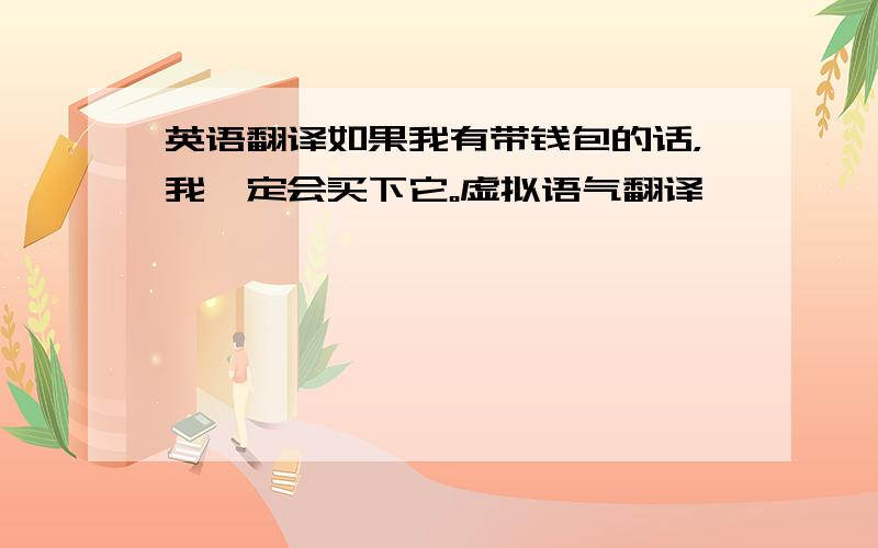 英语翻译如果我有带钱包的话，我一定会买下它。虚拟语气翻译