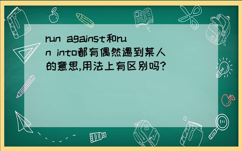 run against和run into都有偶然遇到某人的意思,用法上有区别吗?