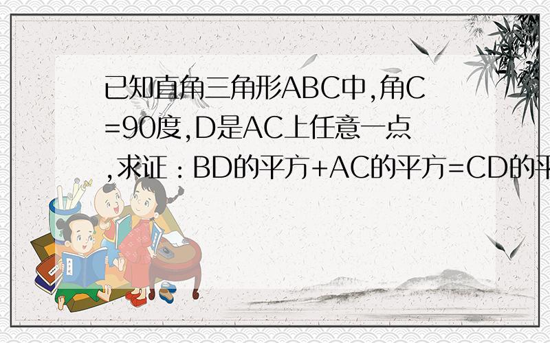 已知直角三角形ABC中,角C=90度,D是AC上任意一点,求证：BD的平方+AC的平方=CD的平方+AB的平方.