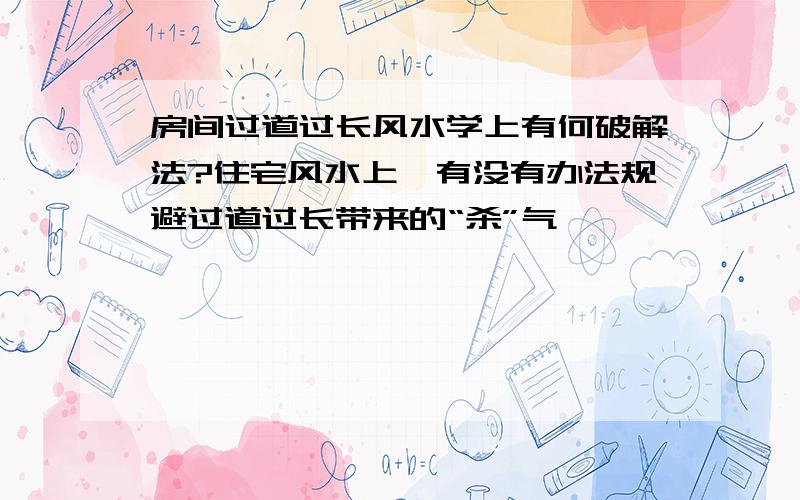 房间过道过长风水学上有何破解法?住宅风水上,有没有办法规避过道过长带来的“杀”气