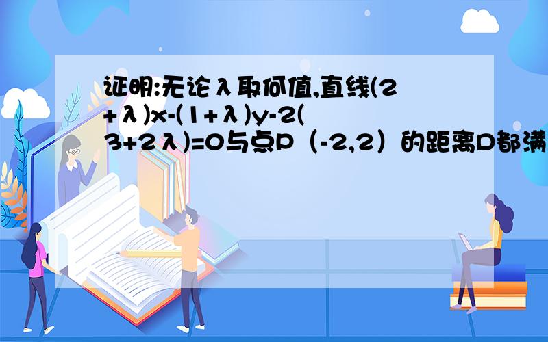 证明:无论λ取何值,直线(2+λ)x-(1+λ)y-2(3+2λ)=0与点P（-2,2）的距离D都满足D