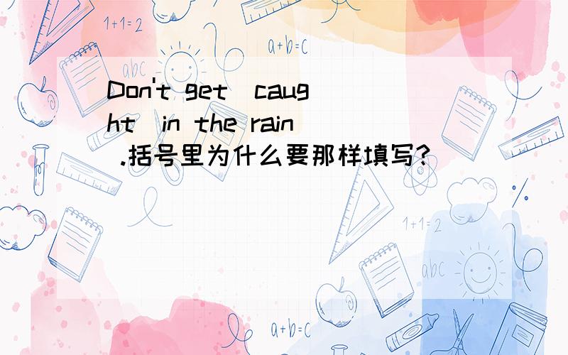 Don't get（caught）in the rain .括号里为什么要那样填写?