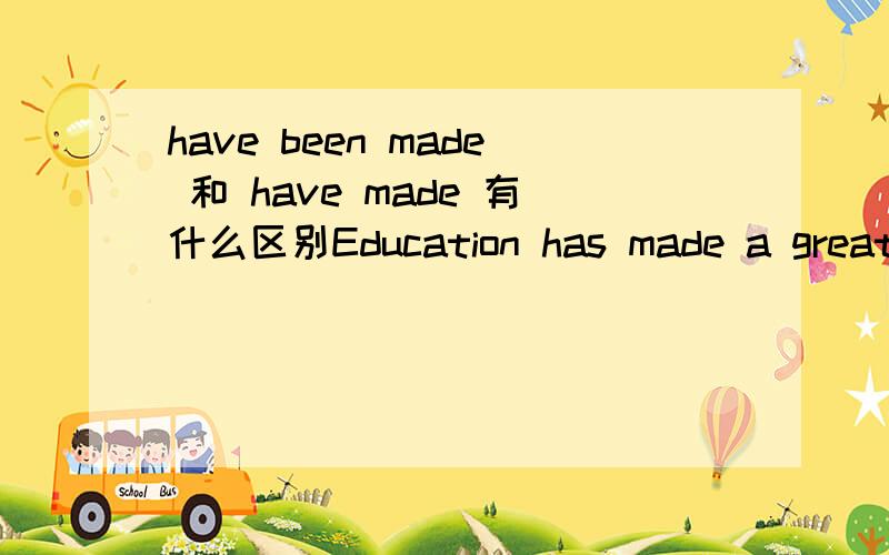 have been made 和 have made 有什么区别Education has made a great achievementGreat changes havebeen made in education这两句什么不同?什么时候过去完成时加been?She preferred to go withus rather than stay at home中,【preferred】