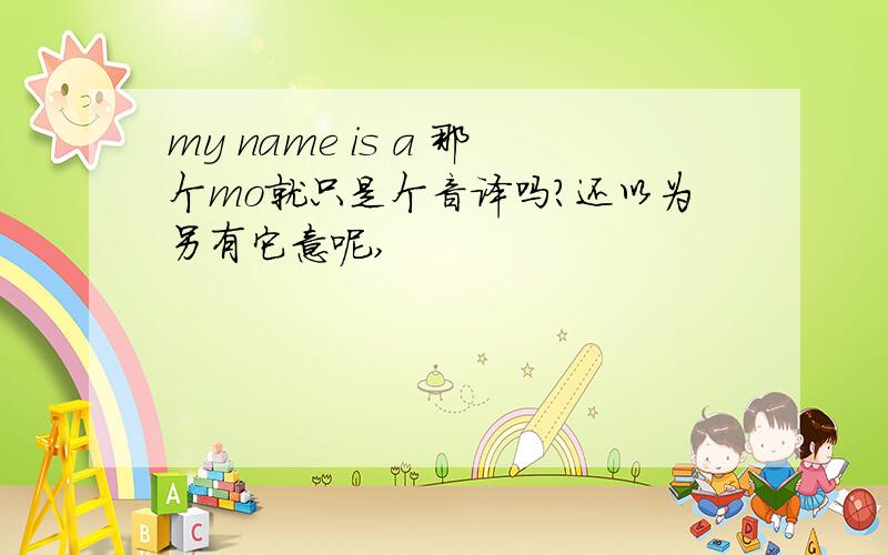 my name is a 那个mo就只是个音译吗?还以为另有它意呢,