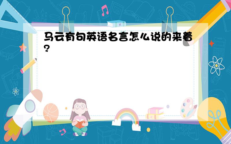 马云有句英语名言怎么说的来着?