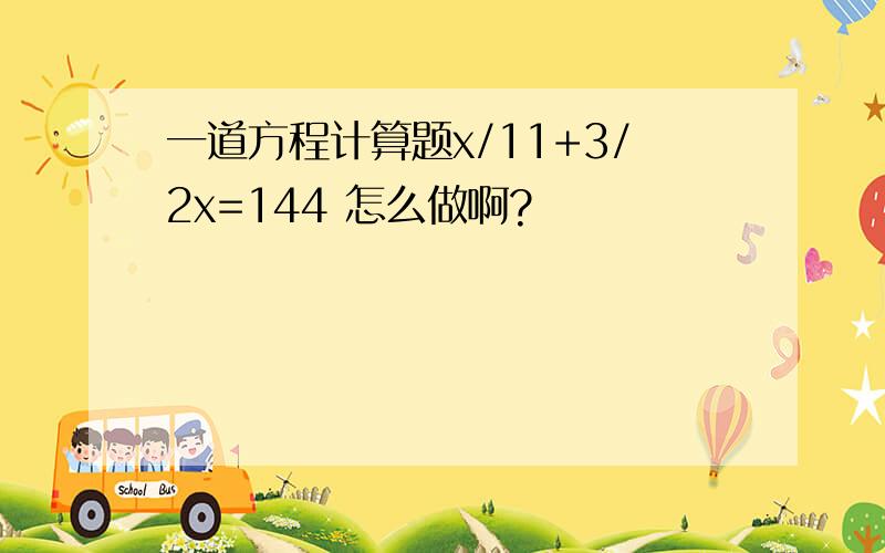 一道方程计算题x/11+3/2x=144 怎么做啊?