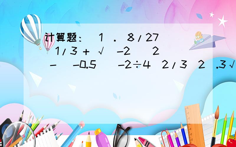 计算题：(1).(8/27)^1/3 + √(-2)^2 - (-0.5)^-2÷4^2/3(2).3√4 × 4√8 ÷ √16 × 6√32√ 为根号