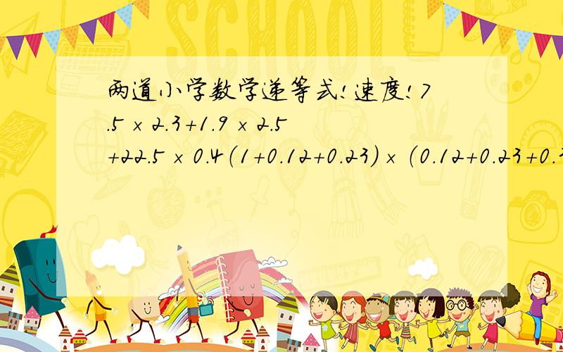 两道小学数学递等式!速度!7.5×2.3+1.9×2.5+22.5×0.4（1+0.12+0.23）×（0.12+0.23+0.34）—（1+0.12+0.23+0.34）×（0.12+0.23）小学5年级没学过.我要巧算,谢谢