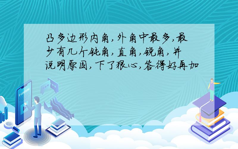 凸多边形内角,外角中最多,最少有几个钝角,直角,锐角,并说明原因,下了狠心,答得好再加