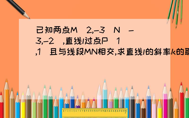 已知两点M(2,-3)N(-3,-2),直线l过点P(1,1)且与线段MN相交,求直线l的斜率k的取值范围